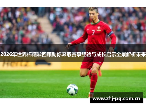 2026年世界杯精彩回顾助你汲取赛事经验与成长启示全景解析未来 2026年世界杯精彩回顾助你汲取赛事经验与成长启示全景解析未来