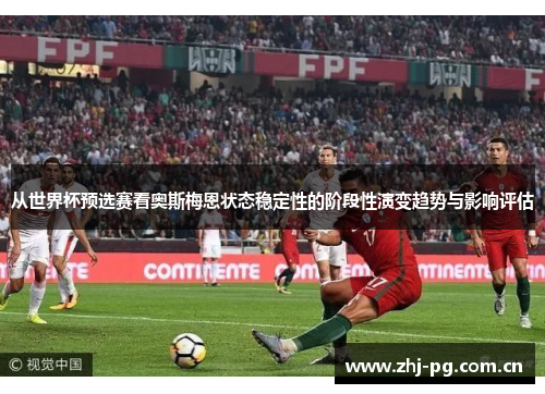 从世界杯预选赛看奥斯梅恩状态稳定性的阶段性演变趋势与影响评估 从世界杯预选赛看奥斯梅恩状态稳定性的阶段性演变趋势与影响评估
